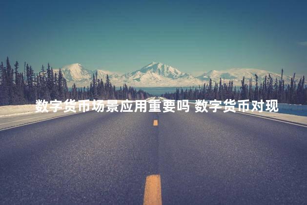数字货币场景应用重要吗 数字货币对现在和未来有什么影响